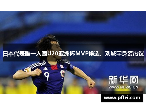 日本代表唯一入围U20亚洲杯MVP候选，刘诚宇身姿热议